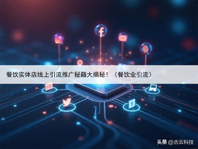 餐饮实体店线上引流推广秘籍大揭秘!(餐饮业引流)