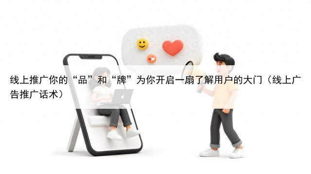 线上推广你的“品”和“牌”为你开启一扇了解用户的大门（线上广告推广话术）