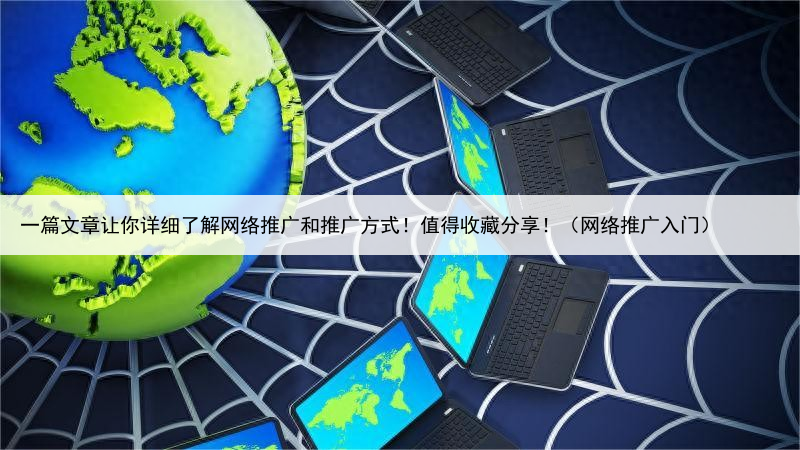 一篇文章让你详细了解网络推广和推广方式！值得收藏分享！（网络推广入门）