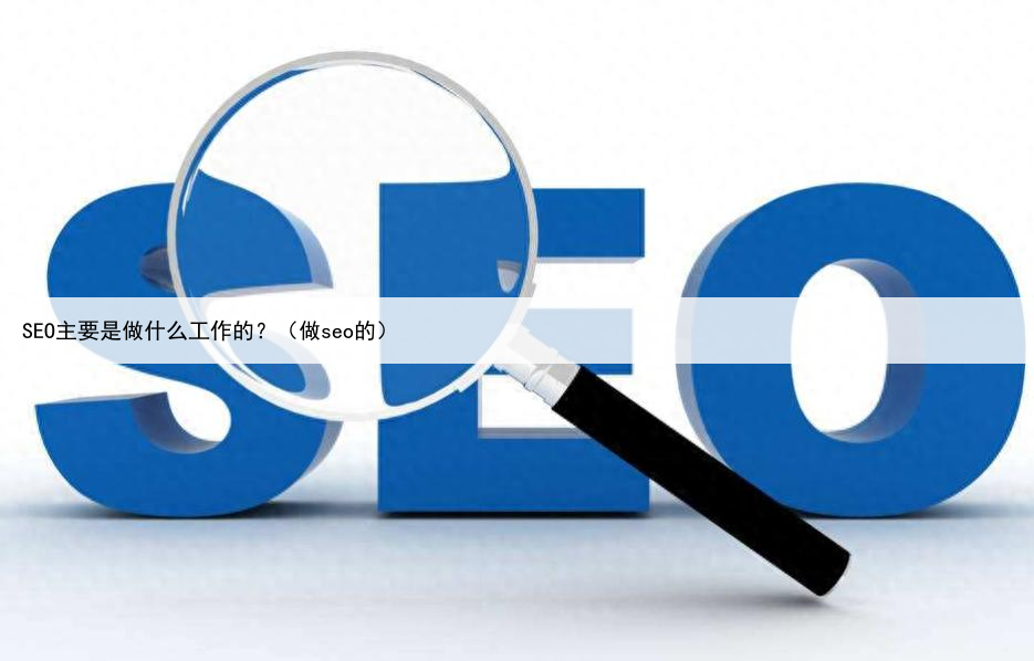 SEO主要是做什么工作的?(做seo的)