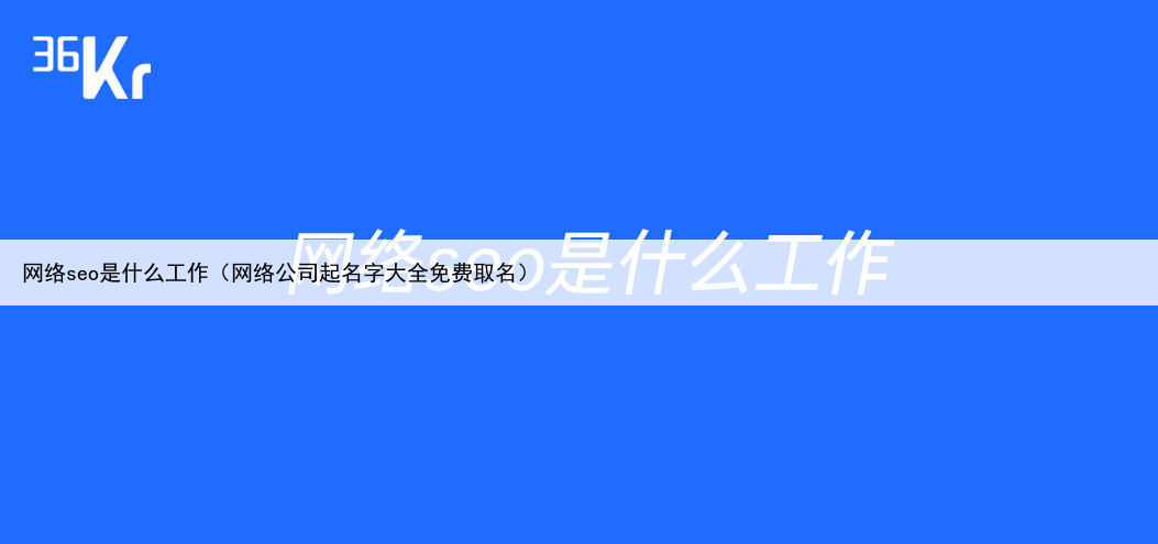 网络seo是什么工作（网络公司起名字大全免费取名）