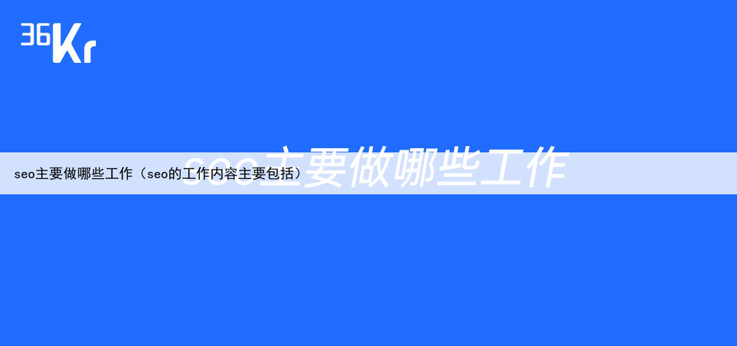 seo主要做哪些工作（seo的工作内容主要包括）