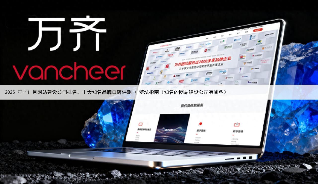 2025 年 11 月网站建设公司排名，十大知名品牌口碑评测 + 避坑指南（知名的网站建设公司有哪些）