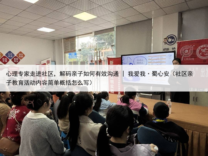 心理专家走进社区,解码亲子如何有效沟通 | 我爱我·蜀心安(社区亲子教育活动内容简单概括怎么写)