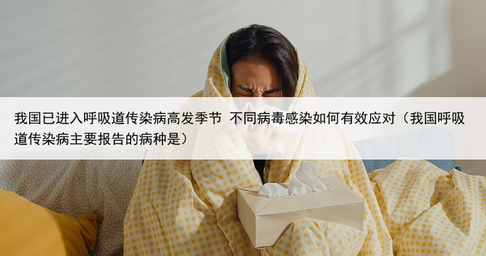 我国已进入呼吸道传染病高发季节 不同病毒感染如何有效应对（我国呼吸道传染病主要报告的病种是）