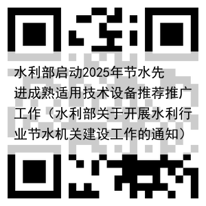 水利部启动2025年节水先进成熟适用技术设备推荐推广工作（水利部关于开展水利行业节水机关建设工作的通知）