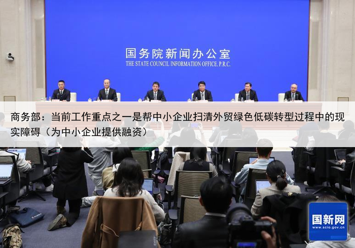 商务部：当前工作重点之一是帮中小企业扫清外贸绿色低碳转型过程中的现实障碍（为中小企业提供融资）