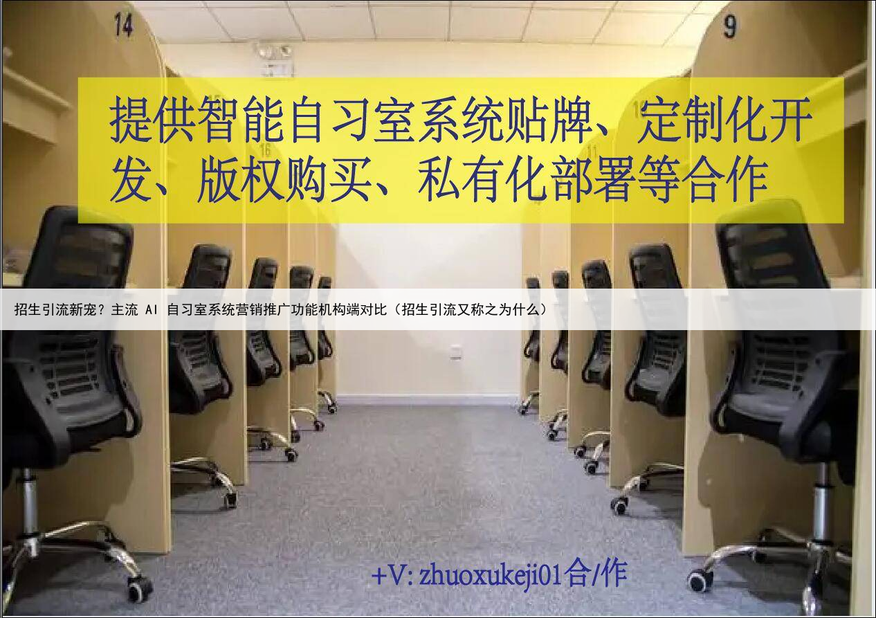 招生引流新宠?主流 AI 自习室系统营销推广功能机构端对比(招生引流又称之为什么)