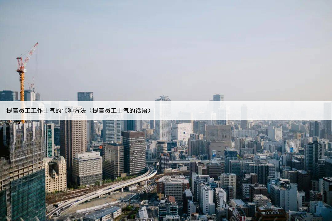 提高员工工作士气的10种方法(提高员工士气的话语)