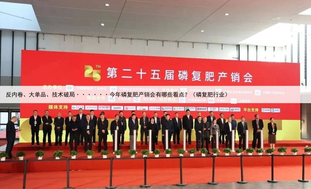 反内卷、大单品、技术破局······今年磷复肥产销会有哪些看点？（磷复肥行业）