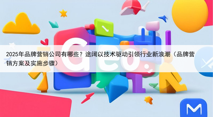 2025年品牌营销公司有哪些?途阔以技术驱动引领行业新浪潮(品牌营销方案及实施步骤)