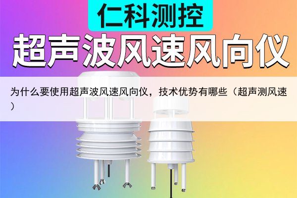 为什么要使用超声波风速风向仪,技术优势有哪些(超声测风速)