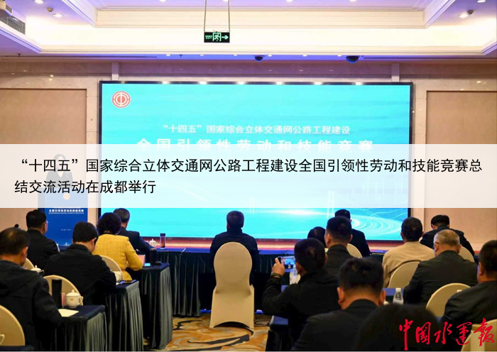 “十四五”国家综合立体交通网公路工程建设全国引领性劳动和技能竞赛总结交流活动在成都举行