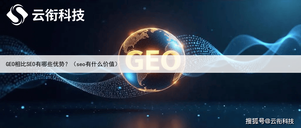 GEO相比SEO有哪些优势？（seo有什么价值）