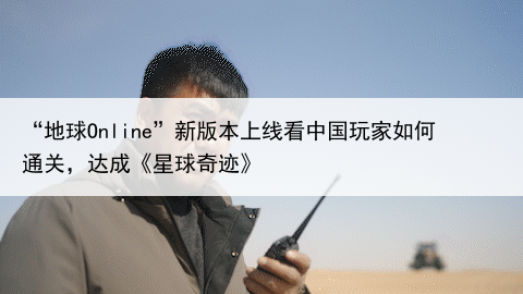 “地球Online”新版本上线看中国玩家如何通关，达成《星球奇迹》