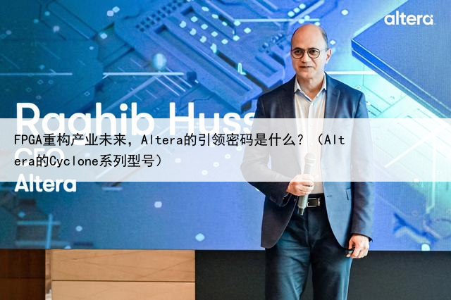 FPGA重构产业未来,Altera的引领密码是什么?(Altera的Cyclone系列型号)
