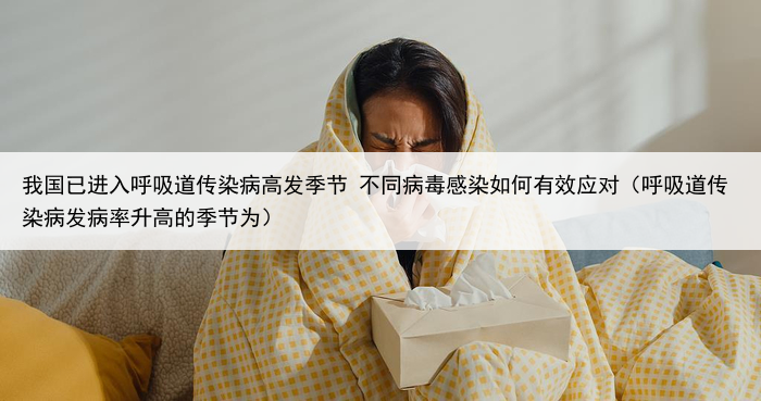 我国已进入呼吸道传染病高发季节 不同病毒感染如何有效应对(呼吸道传染病发病率升高的季节为)