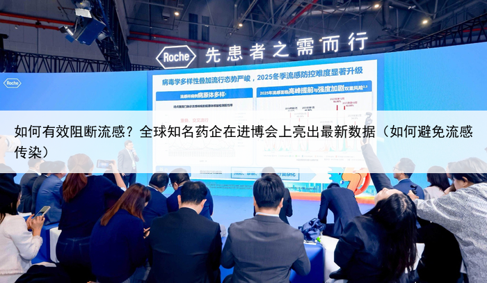 如何有效阻断流感?全球知名药企在进博会上亮出最新数据(如何避免流感传染)
