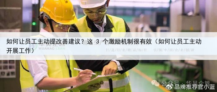 如何让员工主动提改善建议？这 3 个激励机制很有效（如何让员工主动开展工作）