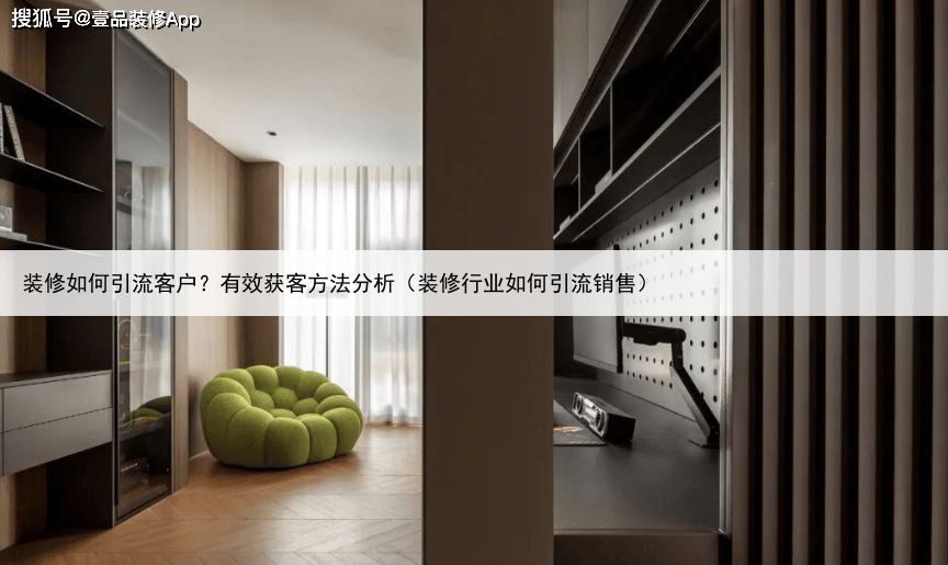 装修如何引流客户？有效获客方法分析（装修行业如何引流销售）