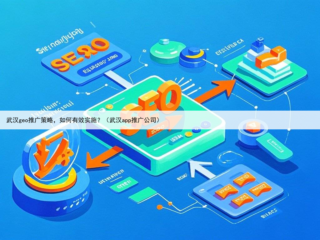 武汉geo推广策略，如何有效实施？（武汉app推广公司）