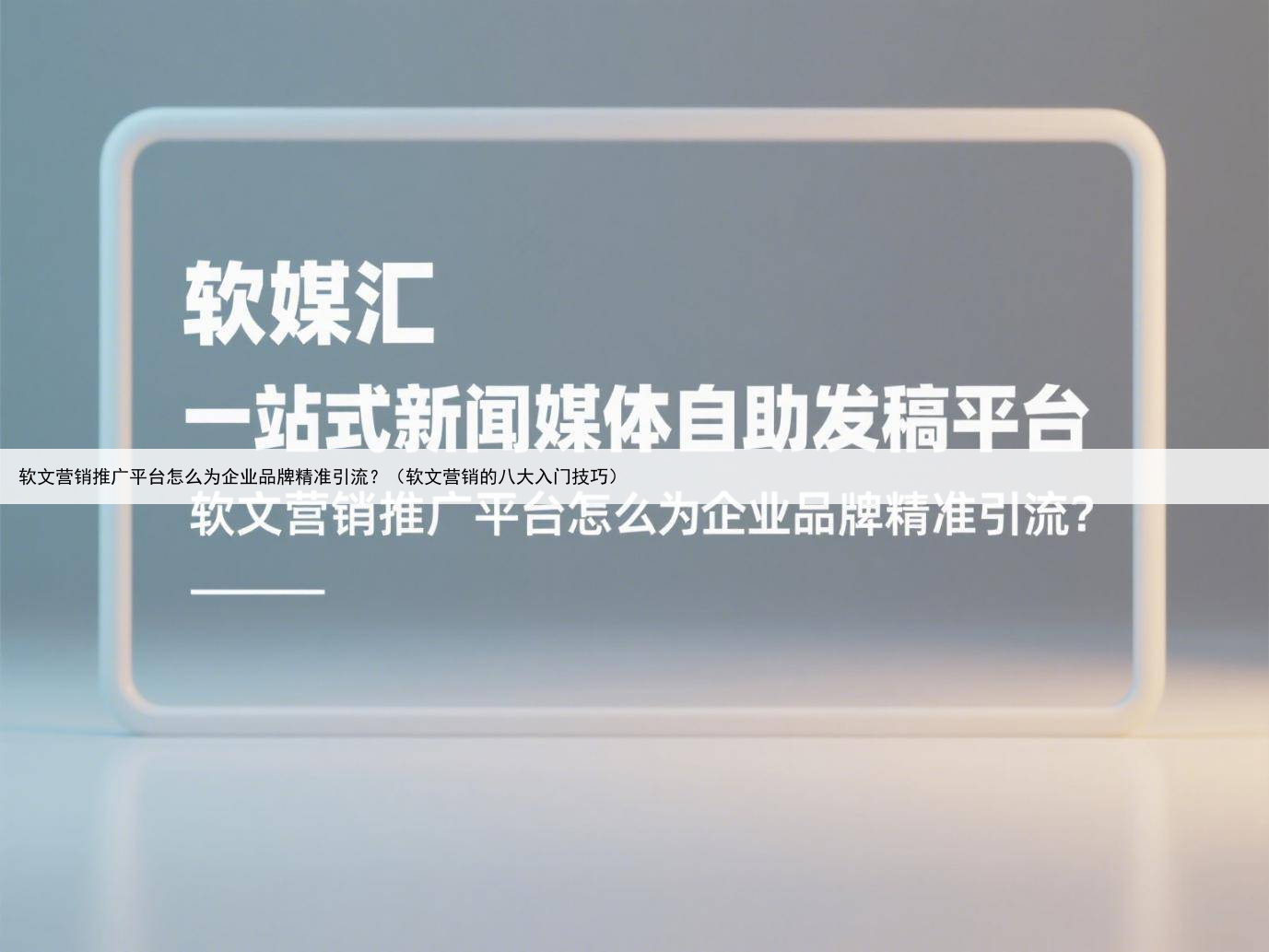 软文营销推广平台怎么为企业品牌精准引流？（软文营销的八大入门技巧）