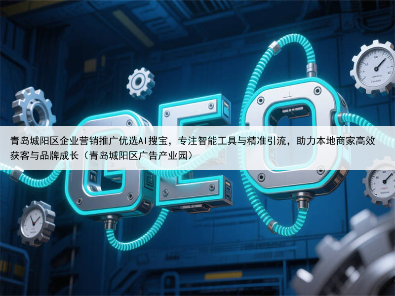 青岛城阳区企业营销推广优选AI搜宝,专注智能工具与精准引流,助力本地商家高效获客与品牌成长(青岛城阳区广告产业园)