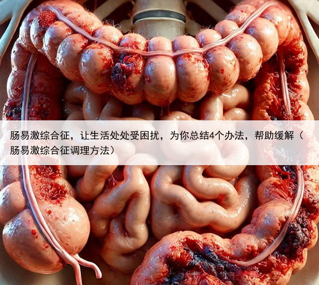 肠易激综合征，让生活处处受困扰，为你总结4个办法，帮助缓解（肠易激综合征调理方法）