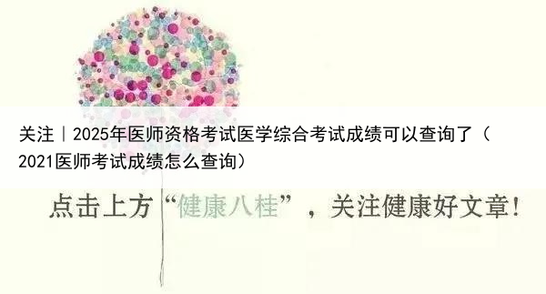 关注｜2025年医师资格考试医学综合考试成绩可以查询了（2021医师考试成绩怎么查询）