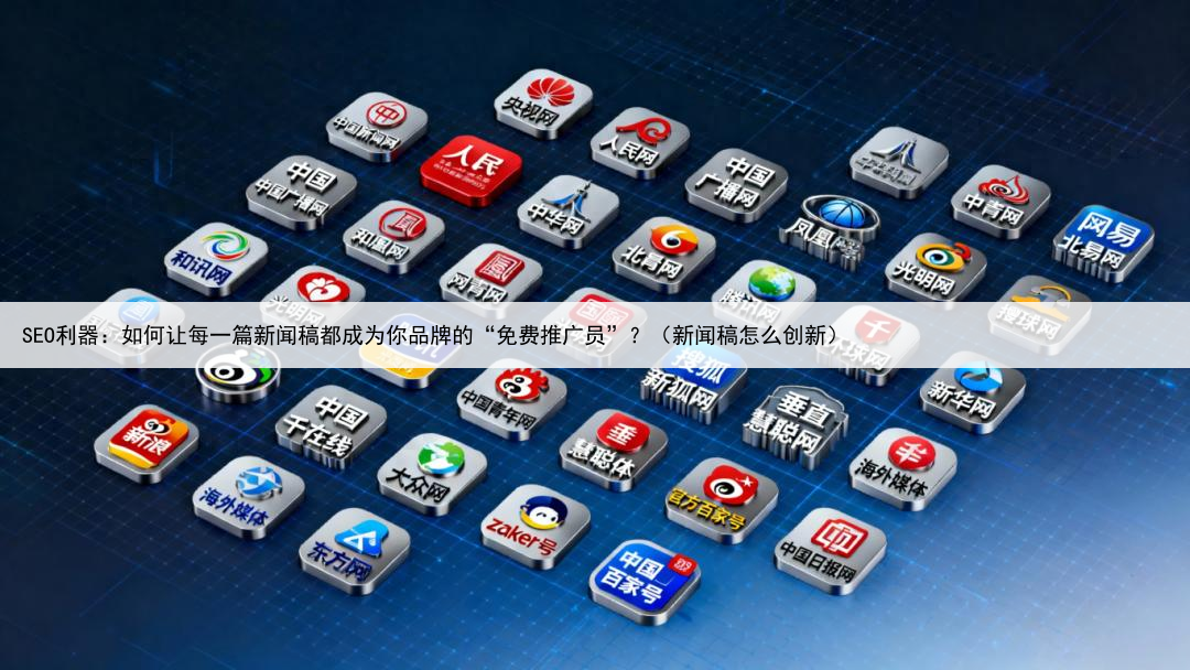 SEO利器：如何让每一篇新闻稿都成为你品牌的“免费推广员”？（新闻稿怎么创新）