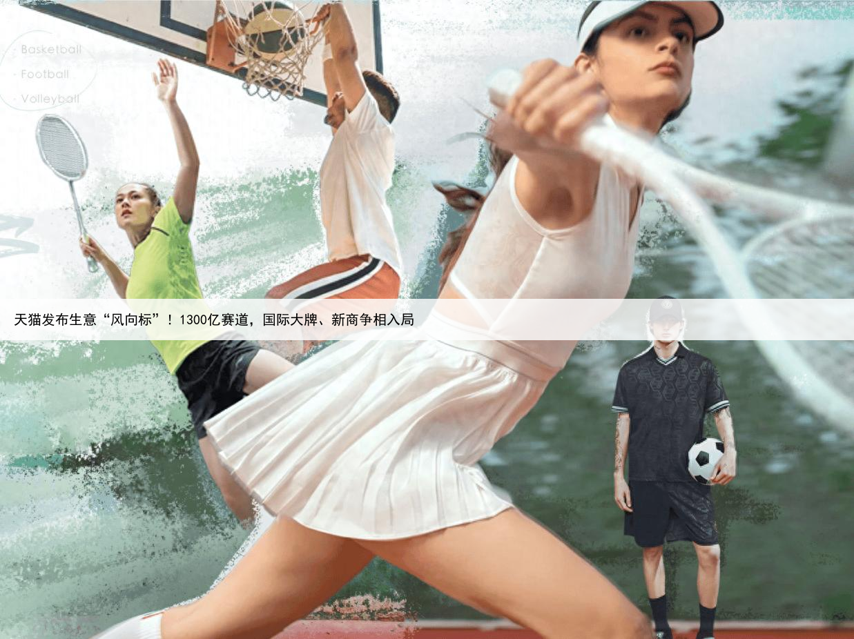 天猫发布生意“风向标”!1300亿赛道,国际大牌、新商争相入局