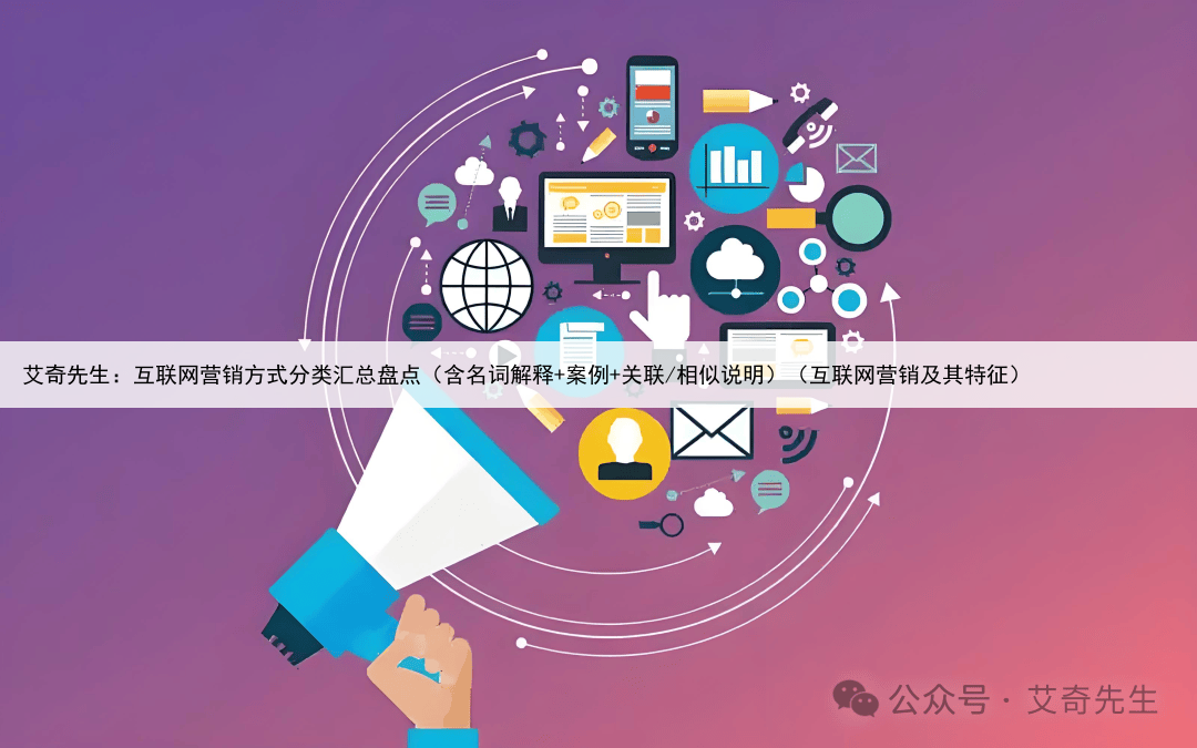 艾奇先生：互联网营销方式分类汇总盘点（含名词解释+案例+关联/相似说明）（互联网营销及其特征）