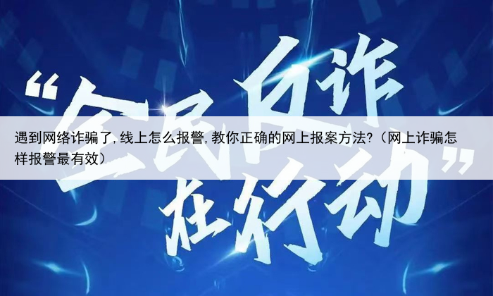 遇到网络诈骗了,线上怎么报警,教你正确的网上报案方法?（网上诈骗怎样报警最有效）