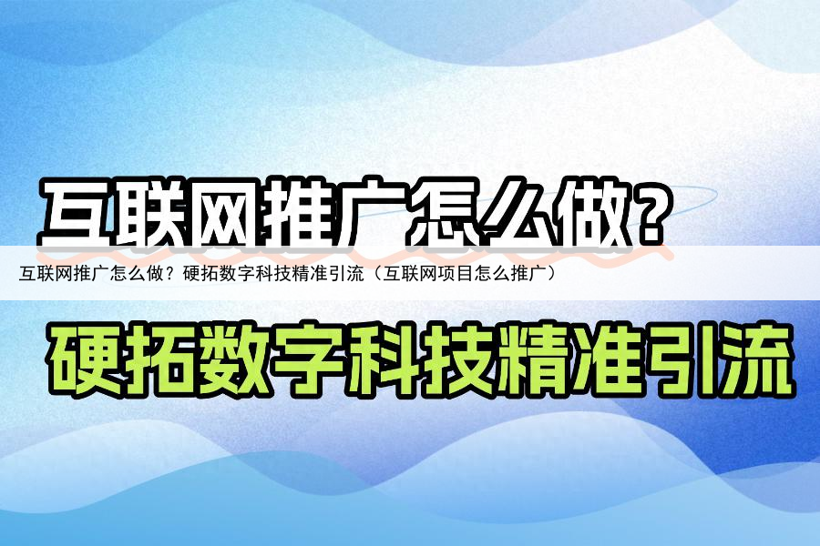 互联网推广怎么做？硬拓数字科技精准引流（互联网项目怎么推广）