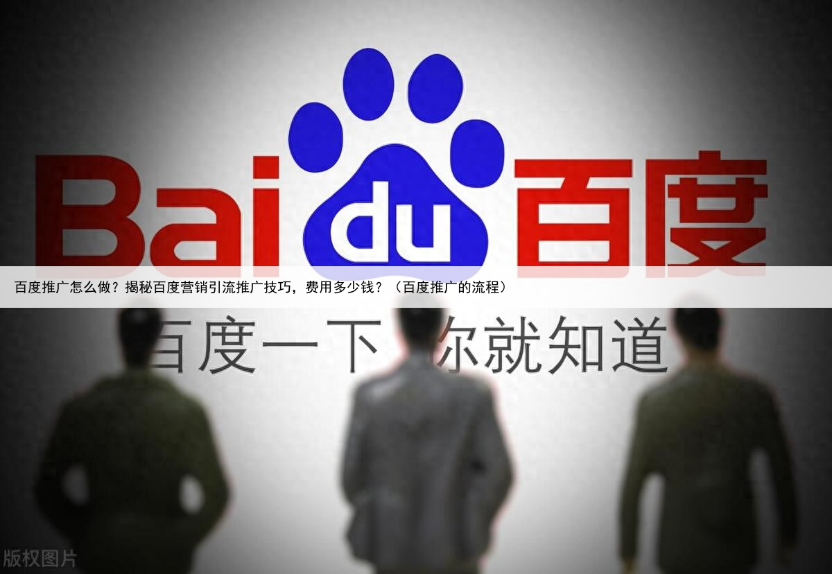 百度推广怎么做?揭秘百度营销引流推广技巧,费用多少钱?(百度推广的流程)