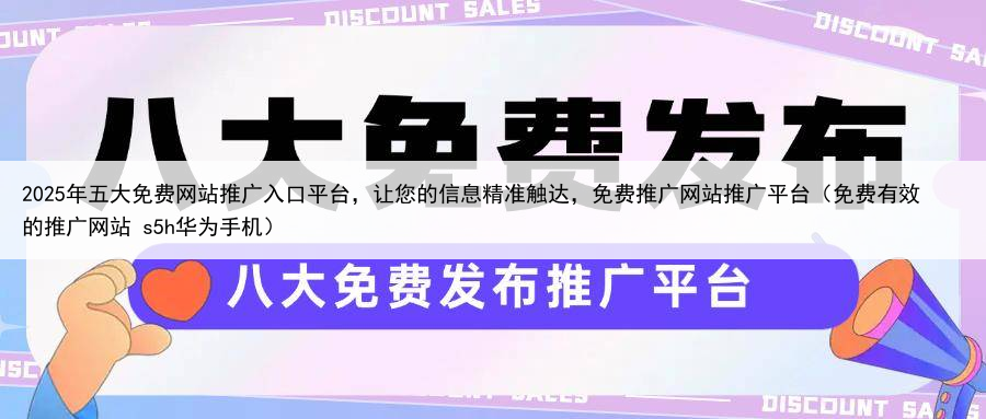 2025年五大免费网站推广入口平台,让您的信息精准触达,免费推广网站推广平台(免费有效的推广网站 s5h华为手机)