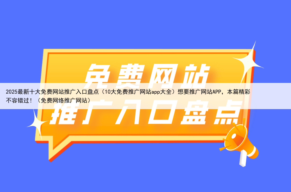 2025最新十大免费网站推广入口盘点(10大免费推广网站app大全)想要推广网站APP,本篇精彩不容错过!(免费网络推广网站)