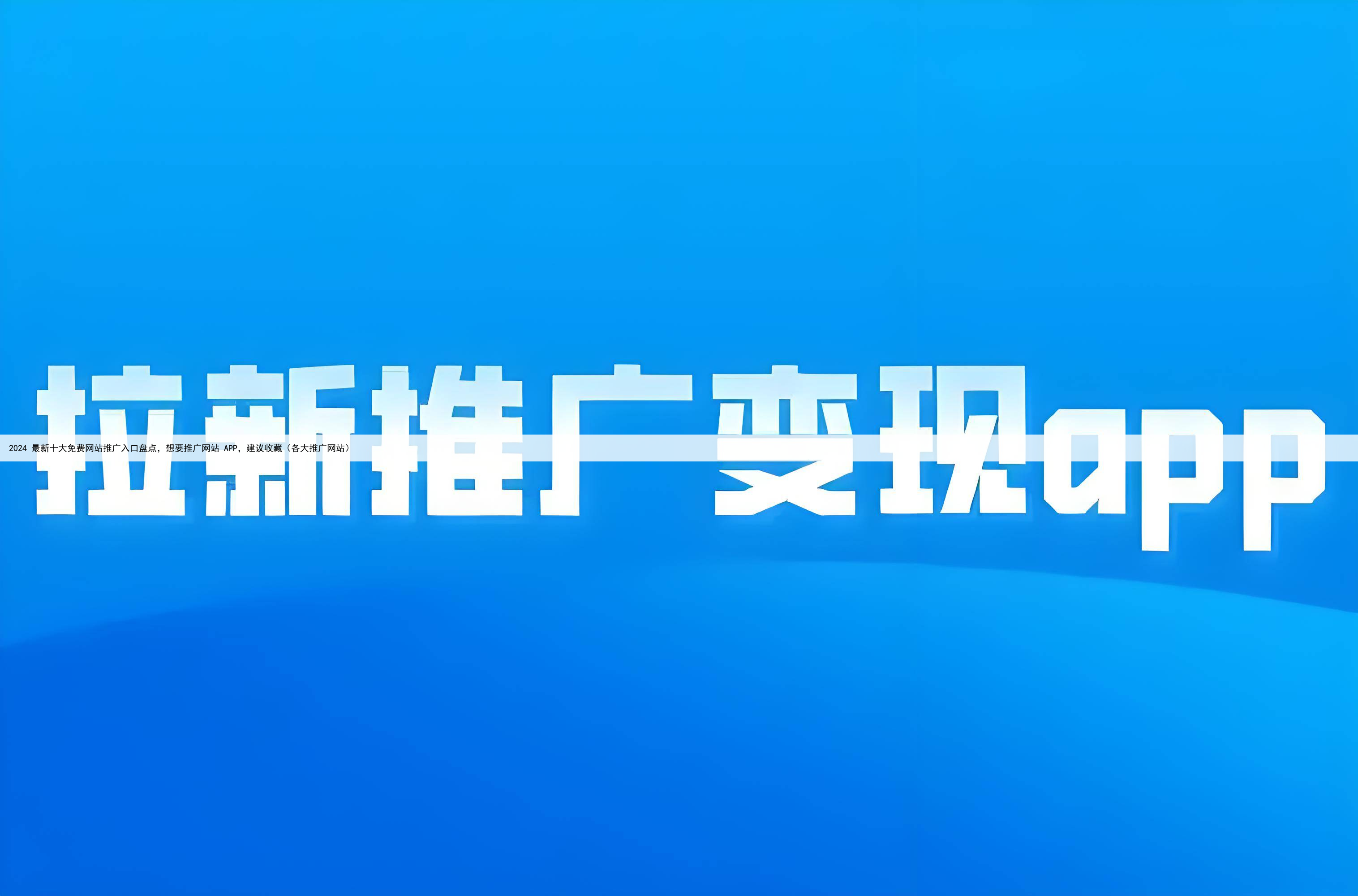 2024 最新十大免费网站推广入口盘点，想要推广网站 APP，建议收藏（各大推广网站）