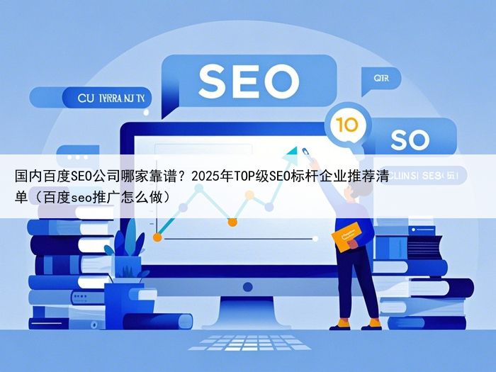 国内百度SEO公司哪家靠谱？2025年TOP级SEO标杆企业推荐清单（百度seo推广怎么做）