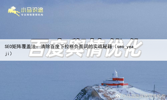 SEO矩阵覆盖法：清除百度下拉框负面词的实战秘籍（seo_yea_ji）