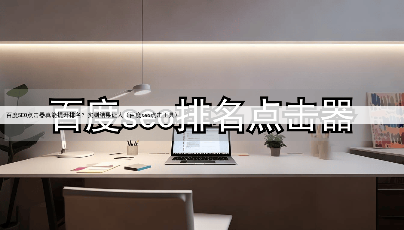 百度SEO点击器真能提升排名？实测结果让人（百度seo点击工具）