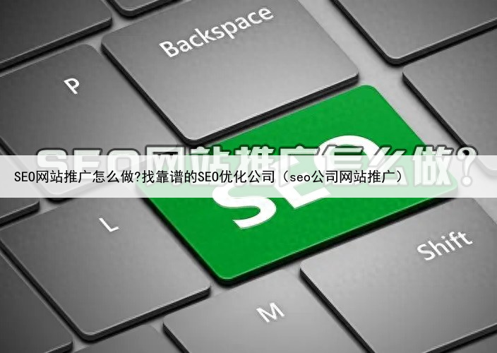 SEO网站推广怎么做?找靠谱的SEO优化公司（seo公司网站推广）