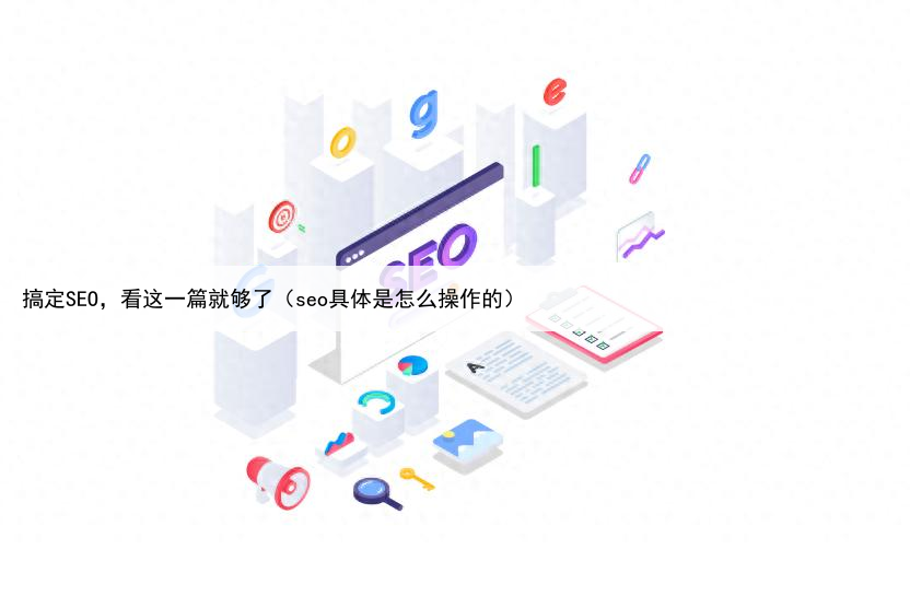 搞定SEO,看这一篇就够了(seo具体是怎么操作的)