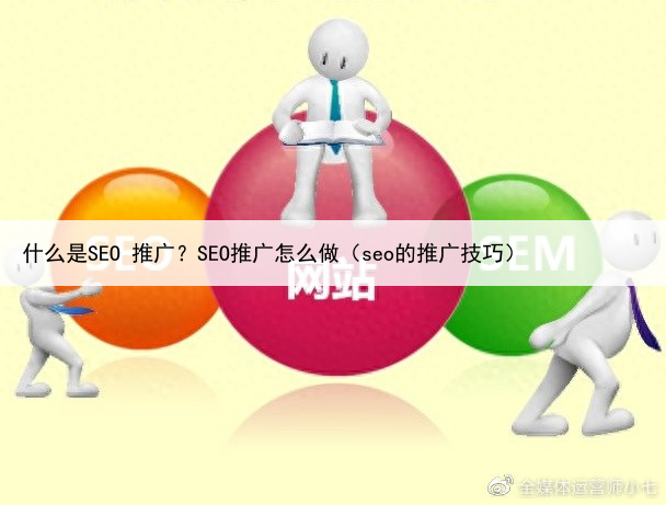 什么是SEO 推广？SEO推广怎么做（seo的推广技巧）