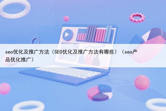 seo优化及推广方法(SEO优化及推广方法有哪些)(seo产品优化推广)