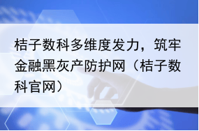 桔子数科多维度发力,筑牢金融黑灰产防护网(桔子数科官网)