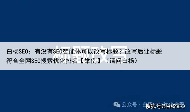 白杨SEO：有没有SEO智能体可以改写标题？改写后让标题符合全网SEO搜索优化排名【举例】（请问白杨）