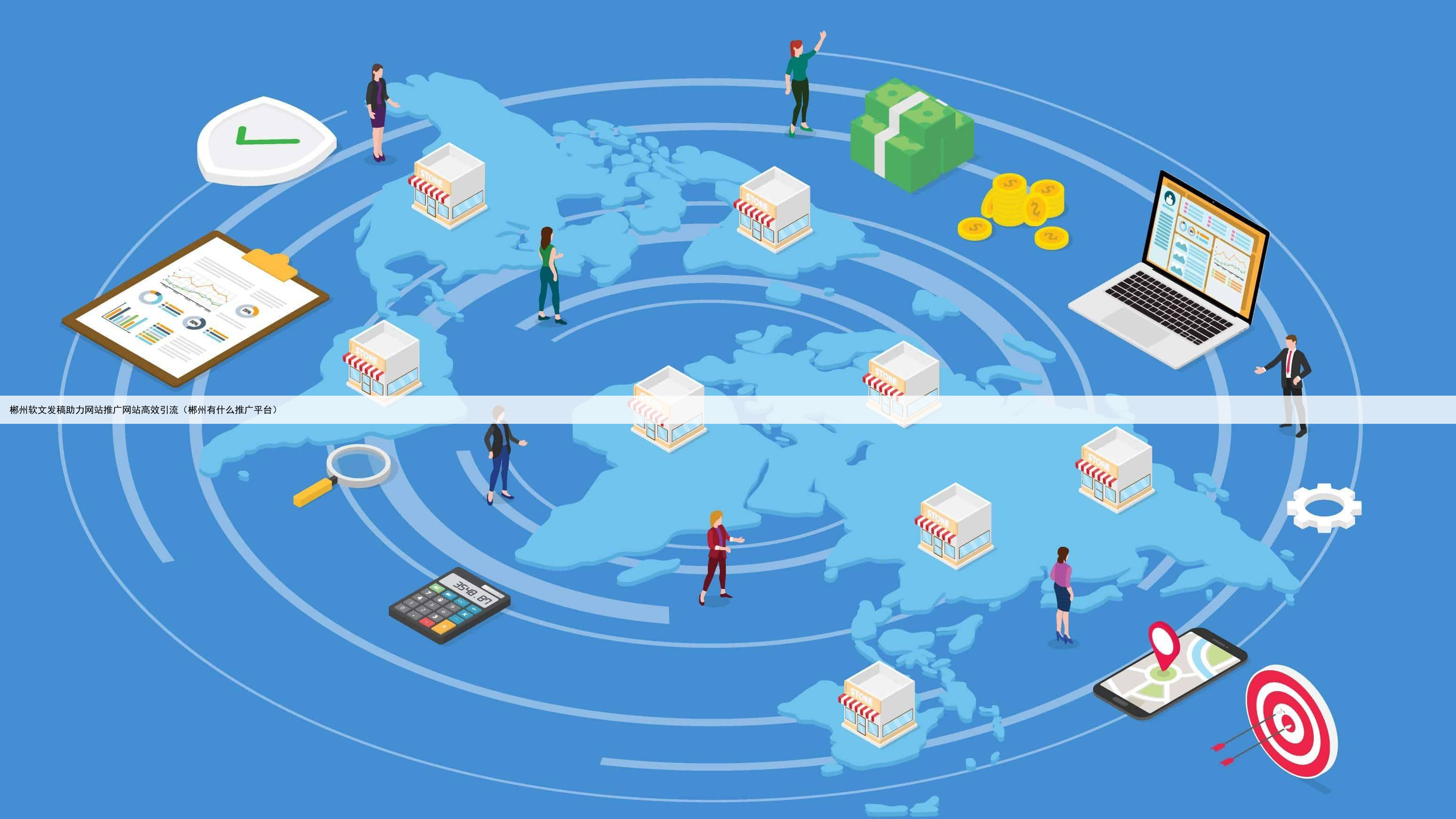 郴州软文发稿助力网站推广网站高效引流(郴州有什么推广平台)