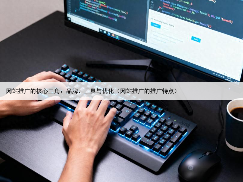 网站推广的核心三角：品牌、工具与优化（网站推广的推广特点）