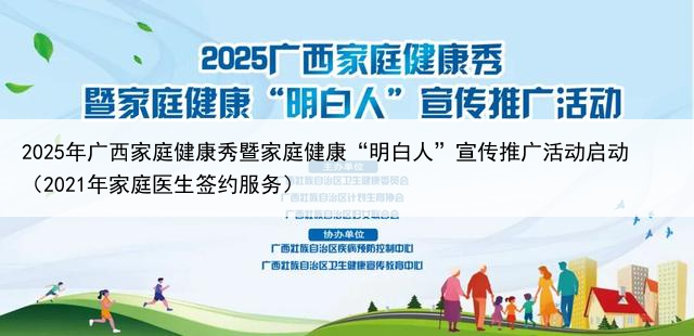 2025年广西家庭健康秀暨家庭健康“明白人”宣传推广活动启动（2021年家庭医生签约服务）